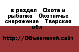  в раздел : Охота и рыбалка » Охотничье снаряжение . Тверская обл.